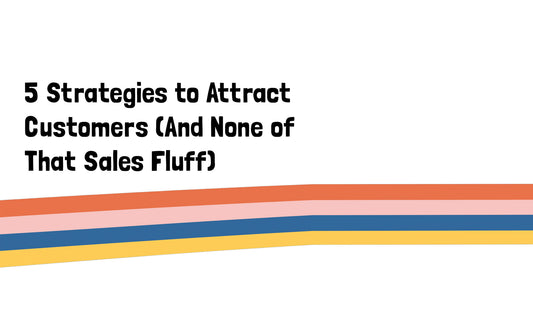 5 Strategies to Attract Customers (And None of That Sales Fluff)